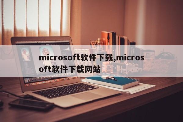 microsoft软件下载,microsoft软件下载网站