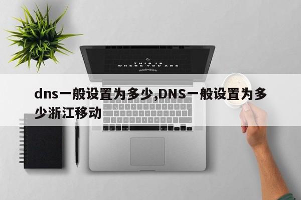 dns一般设置为多少,DNS一般设置为多少浙江移动