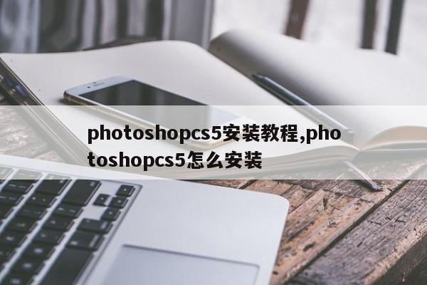 photoshopcs5安装教程,photoshopcs5怎么安装
